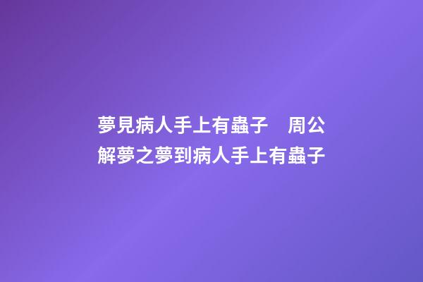 夢見病人手上有蟲子　周公解夢之夢到病人手上有蟲子